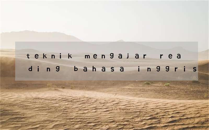 teknik mengajar reading bahasa inggris yang menyenangkan